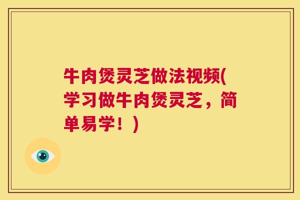 牛肉煲灵芝做法视频(学习做牛肉煲灵芝,简单易学!) 牛肉煲灵芝做法视频(学习做牛肉煲灵芝,简单易学!)