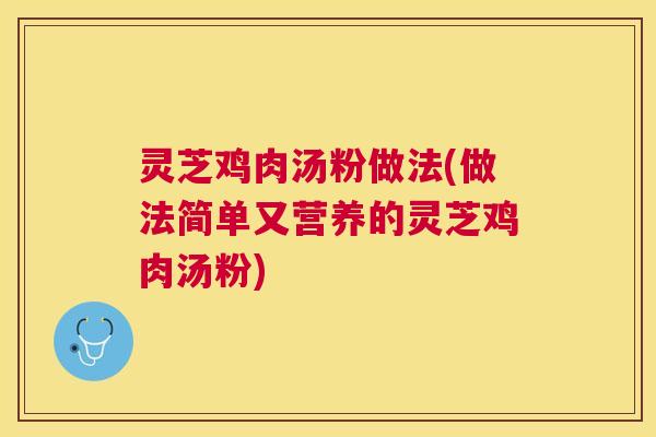 灵芝鸡肉汤粉做法(做法简单又营养的灵芝鸡肉汤粉)