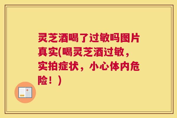 灵芝酒喝了吗图片真实(喝灵芝酒，实拍症状，小心体内危险！)