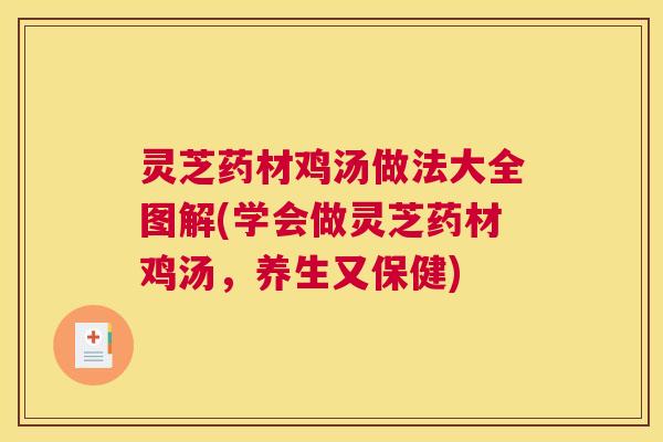 灵芝药材鸡汤做法大全图解(学会做灵芝药材鸡汤，养生又保健)