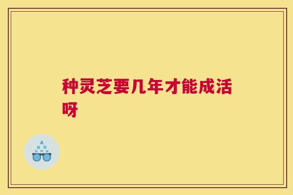 种灵芝要几年才能成活呀