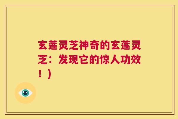 玄莲灵芝神奇的玄莲灵芝：发现它的惊人功效！)