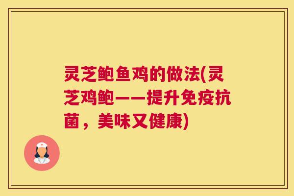灵芝鲍鱼鸡的做法(灵芝鸡鲍——提升免疫，美味又健康)