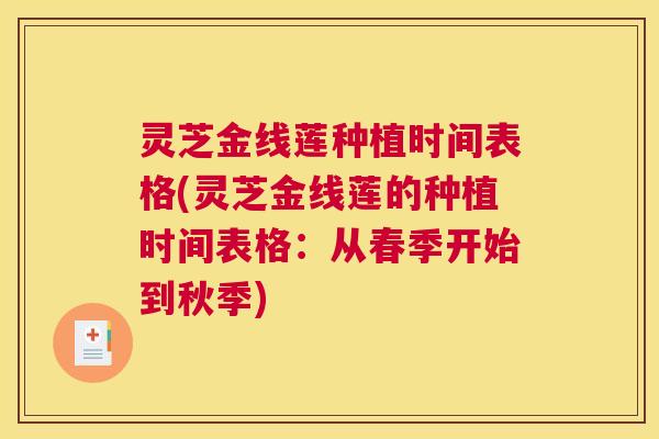 灵芝金线莲种植时间表格(灵芝金线莲的种植时间表格：从春季开始到秋季)