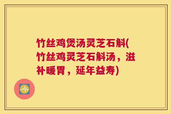 竹丝鸡煲汤灵芝石斛(竹丝鸡灵芝石斛汤，滋补暖胃，延年益寿)