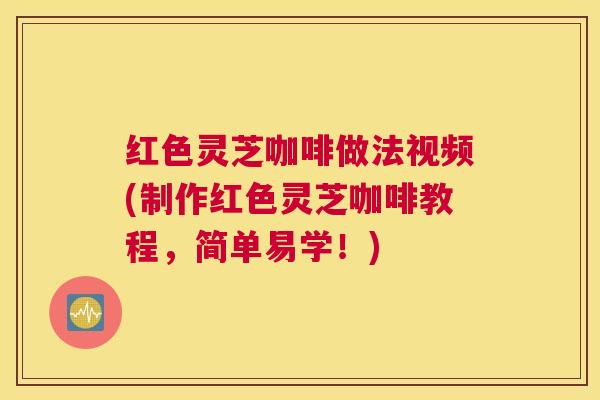 红色灵芝咖啡做法视频(制作红色灵芝咖啡教程，简单易学！)