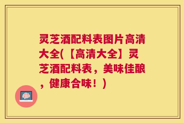 灵芝酒配料表图片高清大全(【高清大全】灵芝酒配料表，美味佳酿，健康合味！)
