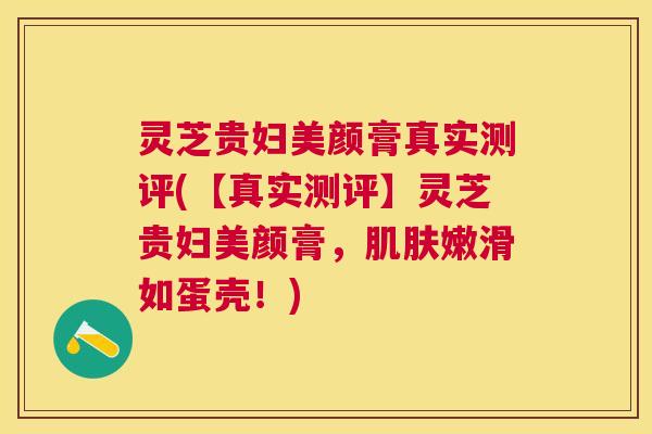 灵芝贵妇美颜膏真实测评(【真实测评】灵芝贵妇美颜膏，肌肤嫩滑如蛋壳！)