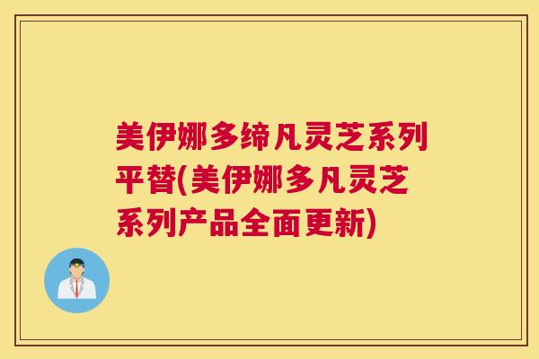 美伊娜多缔凡灵芝系列平替(美伊娜多凡灵芝系列产品全面更新)