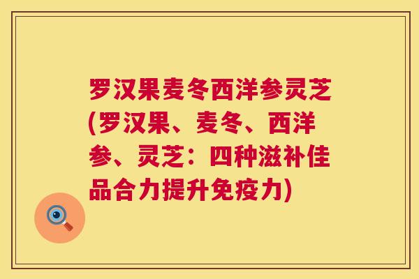 罗汉果麦冬西洋参灵芝(罗汉果、麦冬、西洋参、灵芝：四种滋补佳品合力提升免疫力)