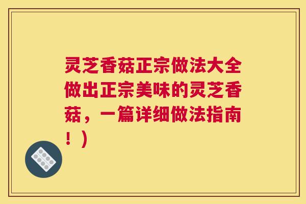 灵芝香菇正宗做法大全做出正宗美味的灵芝香菇，一篇详细做法指南！)
