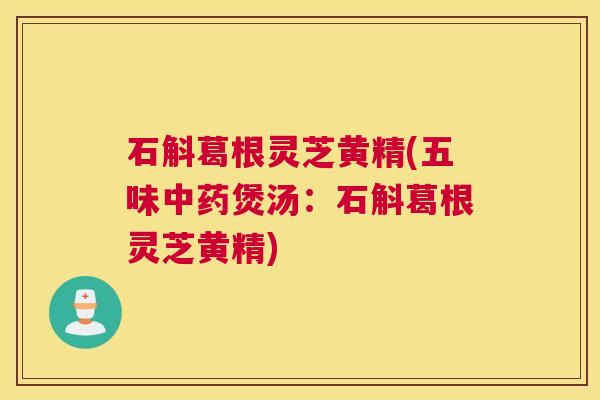石斛葛根灵芝黄精(五味中药煲汤：石斛葛根灵芝黄精)