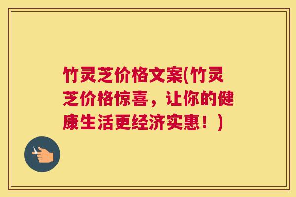 竹灵芝价格文案(竹灵芝价格惊喜，让你的健康生活更经济实惠！)