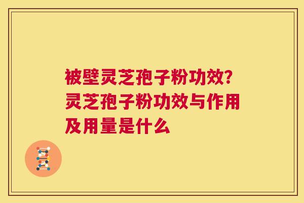 被壁灵芝孢子粉功效？灵芝孢子粉功效与作用及用量是什么