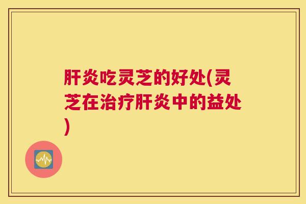 吃灵芝的好处(灵芝在中的益处)