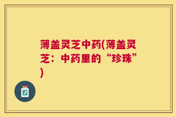 薄盖灵芝(薄盖灵芝:里的“珍珠”) 薄盖灵芝(薄盖灵芝:里的“珍珠”)