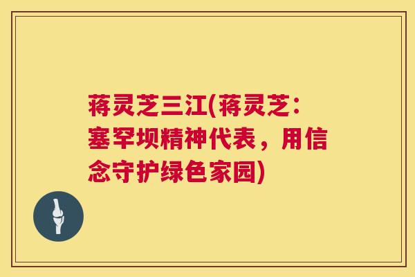 蒋灵芝三江(蒋灵芝：塞罕坝精神代表，用信念守护绿色家园)