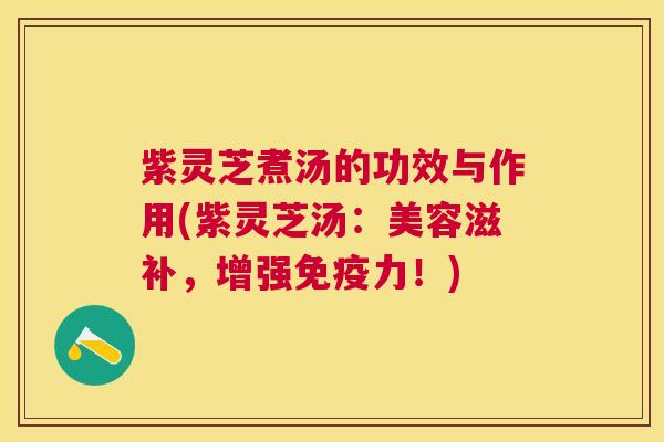 紫灵芝煮汤的功效与作用(紫灵芝汤:美容滋补,增强免疫力!) 紫灵芝煮汤的功效与作用(紫灵芝汤:美容滋补,增强免疫力!)