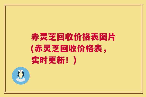 赤灵芝回收价格表图片(赤灵芝回收价格表,实时更新!) 赤灵芝回收价格表图片(赤灵芝回收价格表,实时更新!)