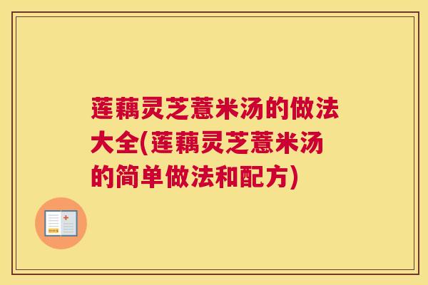 莲藕灵芝薏米汤的做法大全(莲藕灵芝薏米汤的简单做法和配方) 莲藕灵芝薏米汤的做法大全(莲藕灵芝薏米汤的简单做法和配方)