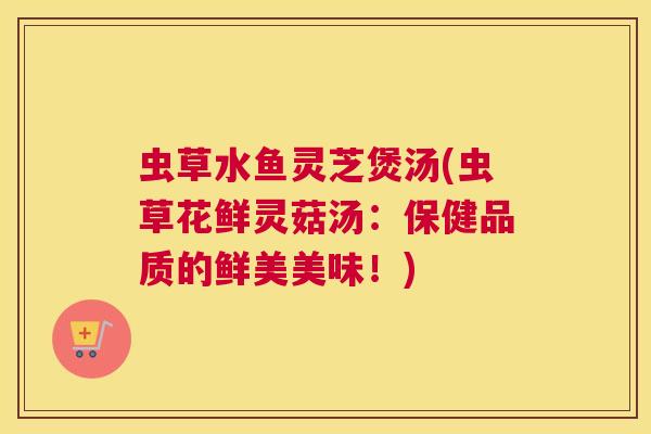 虫草水鱼灵芝煲汤(虫草花鲜灵菇汤:保健品质的鲜美美味!) 虫草水鱼灵芝煲汤(虫草花鲜灵菇汤:保健品质的鲜美美味!)