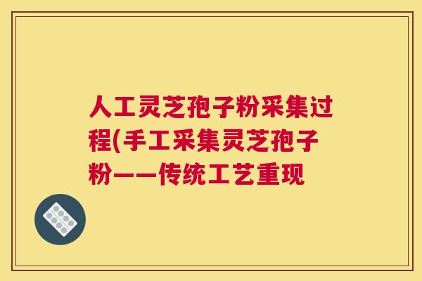 人工灵芝孢子粉采集过程(手工采集灵芝孢子粉——传统工艺重现