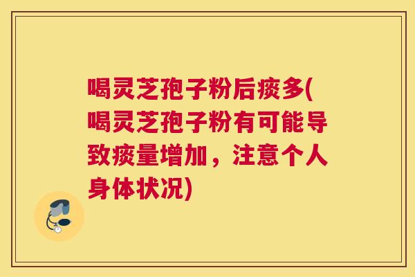 喝灵芝孢子粉后痰多(喝灵芝孢子粉有可能导致痰量增加，注意个人身体状况)