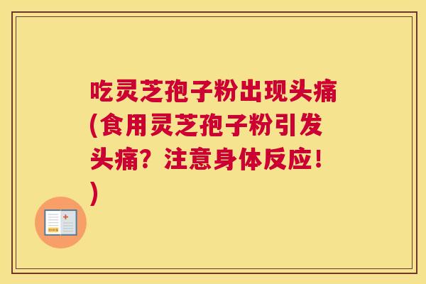 吃灵芝孢子粉出现头痛(食用灵芝孢子粉引发头痛?注意身体反应!) 吃灵芝孢子粉出现头痛(食用灵芝孢子粉引发头痛?注意身体反应!)