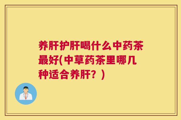 养肝护肝喝什么中药茶最好(中草药茶里哪几种适合养肝？)