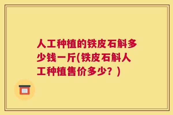 人工种植的铁皮石斛多少钱一斤(铁皮石斛人工种植售价多少？)
