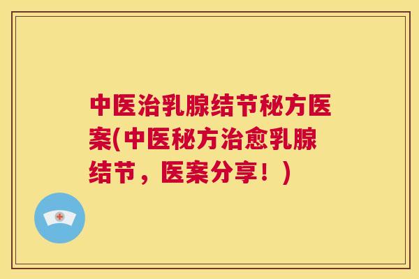 中医治乳腺结节秘方医案(中医秘方治愈乳腺结节，医案分享！)