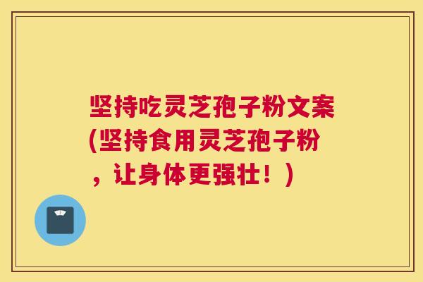 坚持吃灵芝孢子粉文案(坚持食用灵芝孢子粉，让身体更强壮！)