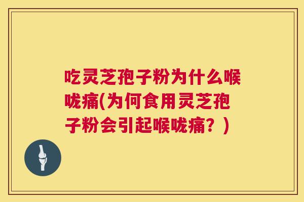 吃灵芝孢子粉为什么喉咙痛(为何食用灵芝孢子粉会引起喉咙痛？)