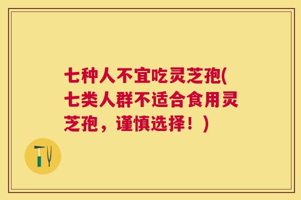 七种人不宜吃灵芝孢(七类人群不适合食用灵芝孢,谨慎选择!) 七种人不宜吃灵芝孢(七类人群不适合食用灵芝孢,谨慎选择!)
