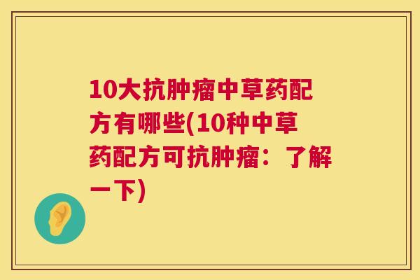 10大抗肿瘤中草药配方有哪些(10种中草药配方可抗肿瘤：了解一下)