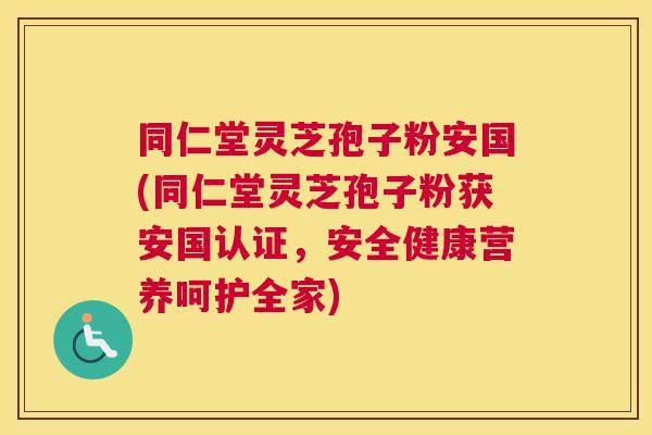 同仁堂灵芝孢子粉安国(同仁堂灵芝孢子粉获安国认证,安全健康营养呵护全家) 同仁堂灵芝孢子粉安国(同仁堂灵芝孢子粉获安国认证,安全健康营养呵护全家)