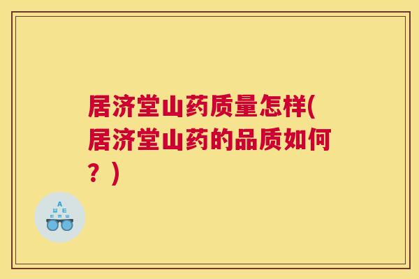 居济堂山药质量怎样(居济堂山药的品质如何?) 居济堂山药质量怎样(居济堂山药的品质如何?)