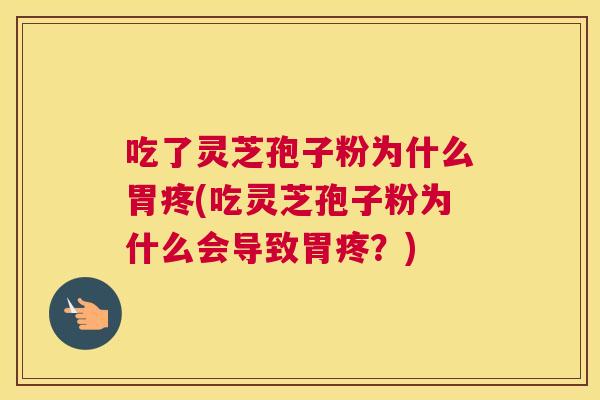 吃了灵芝孢子粉为什么胃疼(吃灵芝孢子粉为什么会导致胃疼？)
