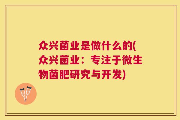 众兴菌业是做什么的(众兴菌业：专注于微生物菌肥研究与开发)