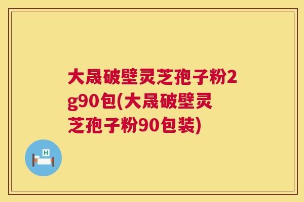 大晟破壁灵芝孢子粉2g90包(大晟破壁灵芝孢子粉90包装)