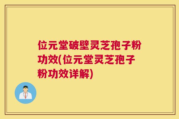 位元堂破壁灵芝孢子粉功效(位元堂灵芝孢子粉功效详解)