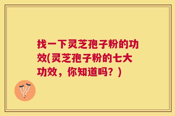找一下灵芝孢子粉的功效(灵芝孢子粉的七大功效，你知道吗？)