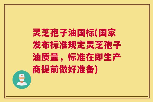 灵芝孢子油国标(国家发布标准规定灵芝孢子油质量，标准在即生产商提前做好准备)