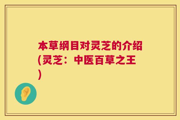 本草纲目对灵芝的介绍(灵芝：中医百草之王)