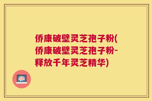 侨康破壁灵芝孢子粉(侨康破壁灵芝孢子粉-释放千年灵芝精华)