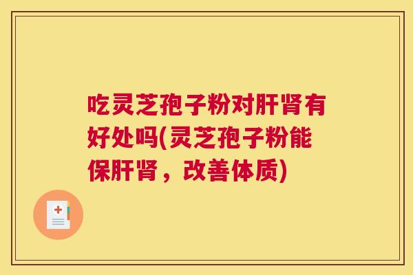 吃灵芝孢子粉对有好处吗(灵芝孢子粉能，改善体质)