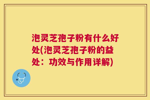 泡灵芝孢子粉有什么好处(泡灵芝孢子粉的益处:功效与作用详解) 泡灵芝孢子粉有什么好处(泡灵芝孢子粉的益处:功效与作用详解)