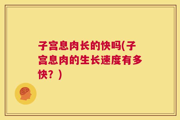 子宫息肉长的快吗(子宫息肉的生长速度有多快？)