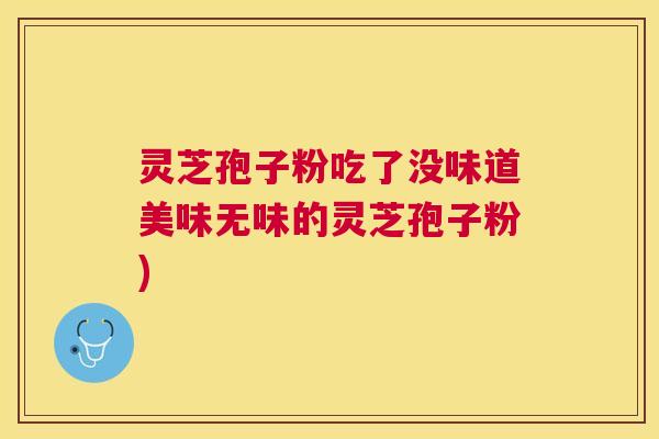 灵芝孢子粉吃了没味道美味无味的灵芝孢子粉)