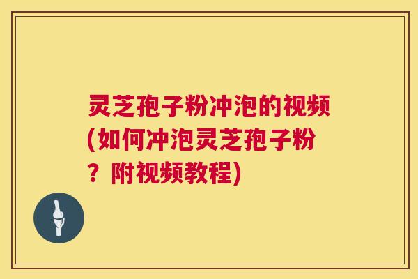 灵芝孢子粉冲泡的视频(如何冲泡灵芝孢子粉？附视频教程)